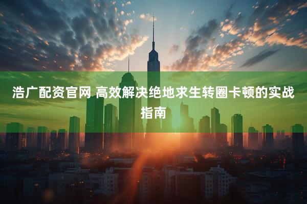 浩广配资官网 高效解决绝地求生转圈卡顿的实战指南