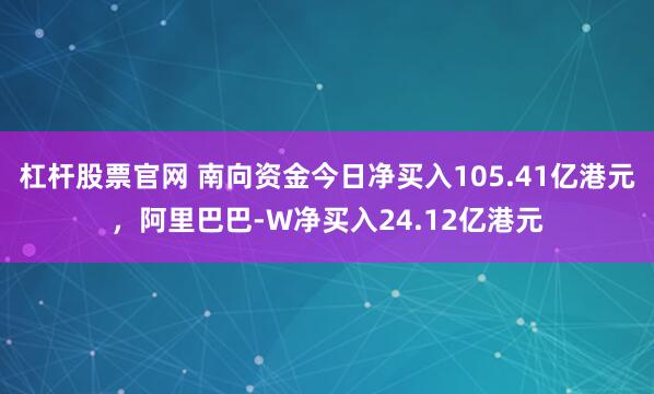 杠杆股票官网 南向资金今日净买入105.41亿港元，阿里巴巴-W净买入24.12亿港元