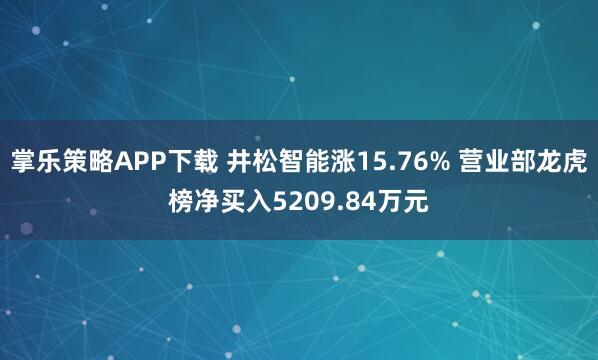 掌乐策略APP下载 井松智能涨15.76% 营业部龙虎榜净买入5209.84万元