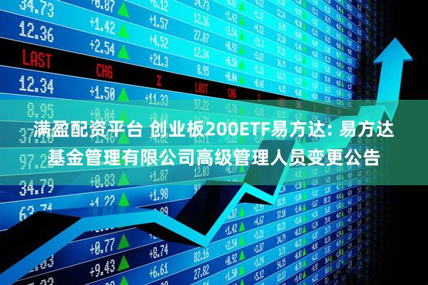 满盈配资平台 创业板200ETF易方达: 易方达基金管理有限公司高级管理人员变更公告