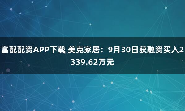 富配配资APP下载 美克家居：9月30日获融资买入2339.62万元
