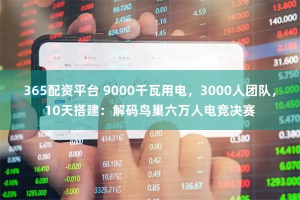 365配资平台 9000千瓦用电，3000人团队，10天搭建：解码鸟巢六万人电竞决赛