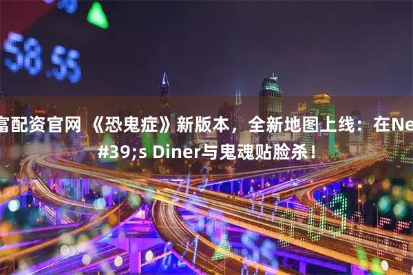 智富配资官网 《恐鬼症》新版本，全新地图上线：在Nell's Diner与鬼魂贴脸杀！