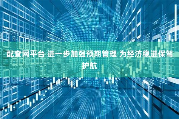 配查网平台 进一步加强预期管理 为经济稳进保驾护航