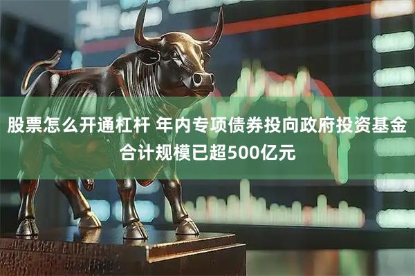 股票怎么开通杠杆 年内专项债券投向政府投资基金合计规模已超500亿元