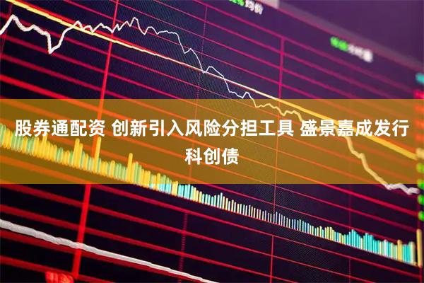 股券通配资 创新引入风险分担工具 盛景嘉成发行科创债