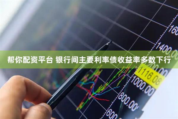 帮你配资平台 银行间主要利率债收益率多数下行