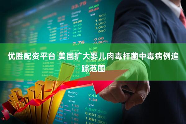 优胜配资平台 美国扩大婴儿肉毒杆菌中毒病例追踪范围