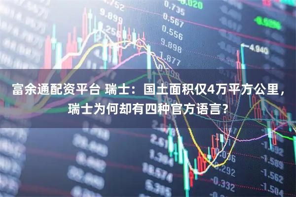富余通配资平台 瑞士：国土面积仅4万平方公里，瑞士为何却有四种官方语言？
