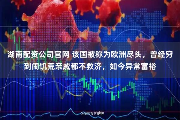 湖南配资公司官网 该国被称为欧洲尽头，曾经穷到闹饥荒亲戚都不救济，如今异常富裕