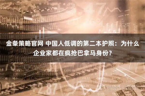 金夆策略官网 中国人低调的第二本护照：为什么企业家都在疯抢巴拿马身份？