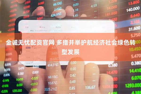 金诚无忧配资官网 多措并举护航经济社会绿色转型发展