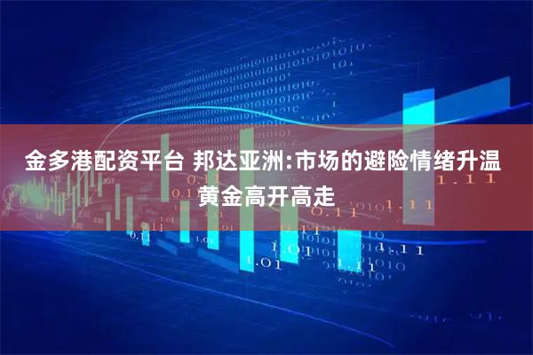 金多港配资平台 邦达亚洲:市场的避险情绪升温 黄金高开高走