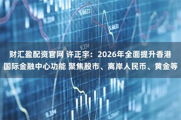财汇盈配资官网 许正宇：2026年全面提升香港国际金融中心功能 聚焦股市、离岸人民币、黄金等