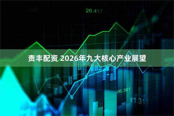 责丰配资 2026年九大核心产业展望