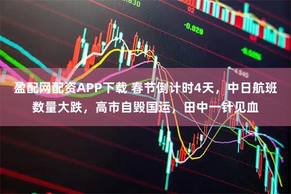 盈配网配资APP下载 春节倒计时4天，中日航班数量大跌，高市自毁国运，田中一针见血